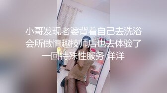 小哥发现老婆背着自己去洗浴会所做情趣技师后也去体验了一回特殊性服务 洋洋