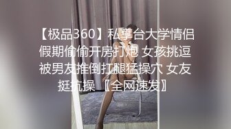 【极品360】私享台大学情侣假期偷偷开房打炮 女孩挑逗被男友推倒扛腿猛操穴 女友挺抗操 〖全网速发〗