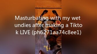 Masturbating with my wet undies after making a Tiktok LIVE (ph6271aa74c8ee1)