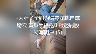 -大肚子孕妇为赚零花钱自慰掰穴 黄瓜手指抠B 撅起屁股特写阴户 (5)