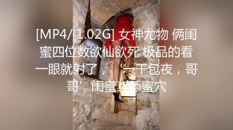 [MP4/ 1.02G] 女神尤物 俩闺蜜四位数欲仙欲死 极品的看一眼就射了，‘一千包夜，哥哥’闺蜜互舔蜜穴