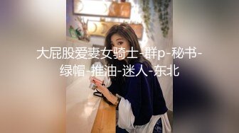 大屁股爱妻女骑士-群p-秘书-绿帽-推油-迷人-东北