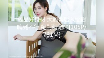 極品好身材 大翹臀后入絕對嗨到不行 絕對刺激吖[105P/781M]