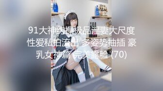 91大神约操极品淫妻大尺度性爱私拍流出 多姿势抽插 豪乳女神篇 完美露脸 (70)