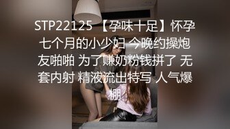 STP22125 【孕味十足】怀孕七个月的小少妇 今晚约操炮友啪啪 为了赚奶粉钱拼了 无套内射 精液流出特写 人气爆棚