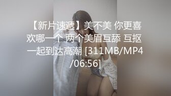 【新片速遞】美不美 你更喜欢哪一个 两个美眉互舔 互抠 一起到达高潮 [311MB/MP4/06:56]