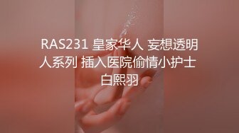 RAS231 皇家华人 妄想透明人系列 插入医院偷情小护士 白熙羽