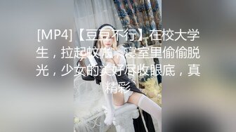 [MP4]【豆豆不行】在校大学生，拉起蚊帐，寝室里偷偷脱光，少女的美好尽收眼底，真精彩