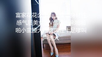 富家花花公子街上搭讪身材性感气质美女加V信约出来啪啪啪小蛮腰大翘臀弹性十足嗲叫声诱人