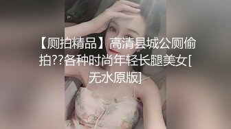 【厕拍精品】高清县城公厕偷拍??各种时尚年轻长腿美女[无水原版]