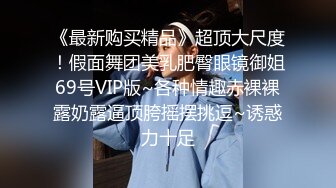 《最新购买精品》超顶大尺度！假面舞团美乳肥臀眼镜御姐69号VIP版~各种情趣赤裸裸露奶露逼顶胯摇摆挑逗~诱惑力十足