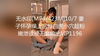 无水印[MP4/423M]10/7 妻子怀孕操上岳母白虎小穴超粉嫩泄欲被无套输出VIP1196