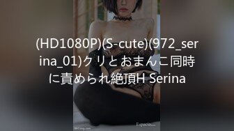 (HD1080P)(S-cute)(972_serina_01)クリとおまんこ同時に責められ絶頂H Serina