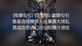 (按摩勾引) (完整版) 套路勾引推拿店按摩师大叔暴露大屌乱晃成功色诱口舌沦陷爆汁泄欲