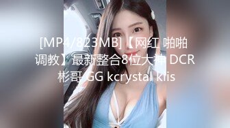 [MP4/823MB]【网红 啪啪 调教】最新整合8位大神 DCR 彬哥 GG kcrystal kiis