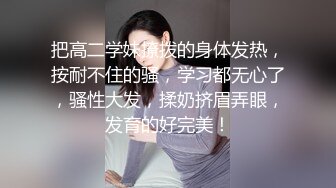 把高二学妹撩拨的身体发热，按耐不住的骚，学习都无心了，骚性大发，揉奶挤眉弄眼，发育的好完美！