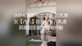 [MP4]最新视觉盛宴-巨乳美女【八八】巨乳M女の乳虐 阴唇固定器の强制开鮑