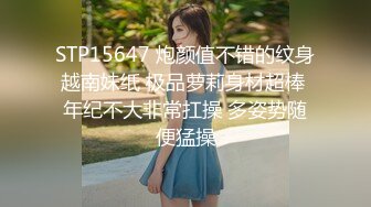 STP15647 炮颜值不错的纹身越南妹纸 极品萝莉身材超棒 年纪不大非常扛操 多姿势随便猛操