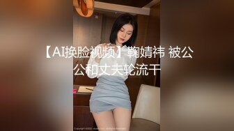 【AI换脸视频】鞠婧祎 被公公和丈夫轮流干