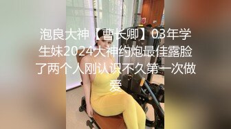 泡良大神【曹长卿】03年学生妹2024大神约炮最佳露脸了两个人刚认识不久第一次做爱