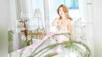 『copula』一发入魂反差M系小母狗镜子前紧盯下体羞耻埃艹，超紧小嫩逼操翻，外表有多正经床上就有多淫荡