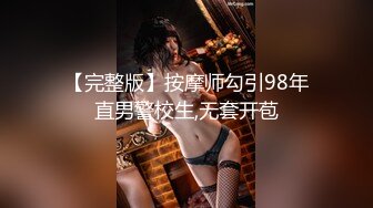 【完整版】按摩师勾引98年直男警校生,无套开苞