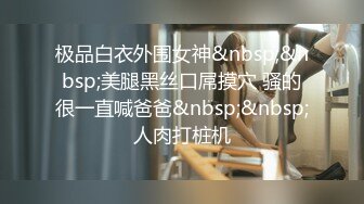 极品白衣外围女神&nbsp;&nbsp;美腿黑丝口屌摸穴 骚的很一直喊爸爸&nbsp;&nbsp;人肉打桩机