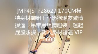 [MP4]STP28627 170CM模特身材御姐！小奶狗炮友激情操逼！吊带黑丝情趣装，翘起屁股求操，侧入身材骚逼 VIP0600