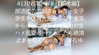 413INSTC-278 【新体操】部活後の激細スレンダー女子学生を体育大生みんなで金玉からっぽになるまで全力の生ハメ乱交パーティしたら絶頂止まらなくなった！ (琴石ゆめる)