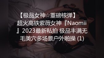 【极品女神☆重磅核弹】♡♥超火高铁紫薇女神『Naomii』2023最新私拍 极品丰满无毛美穴多场景户外啪操 (1)