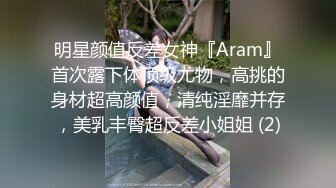 明星颜值反差女神『Aram』首次露下体顶级尤物，高挑的身材超高颜值，清纯淫靡并存，美乳丰臀超反差小姐姐 (2)