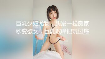 巨乳少妇尤物，头发一松良家秒变欲女，巨乳双峰把玩过瘾