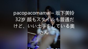 pacopacomama ~ 坂下美铃 32岁 颜もスタイルも普通だけど、いい土手をしている奥さん