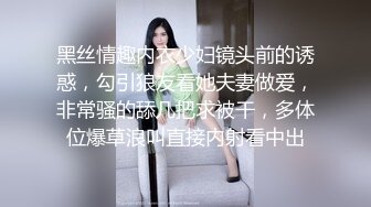 黑丝情趣内衣少妇镜头前的诱惑，勾引狼友看她夫妻做爱，非常骚的舔几把求被干，多体位爆草浪叫直接内射看中出