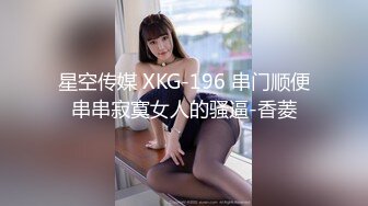 星空传媒 XKG-196 串门顺便串串寂寞女人的骚逼-香菱