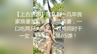 【上古资源】零几到一几年良家换妻泄密5部 激情换妻，一口吃两只大鸡巴，双男同时干一女，超淫乱！第65弹！