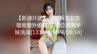 【新速片遞】 学校保安女生宿舍窗外偷窥❤️多位漂亮学妹洗澡[1310M/MP4/26:14]