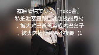 露脸清纯美少女『neko酱』私拍泄密童颜巨乳超极品身材，被大鸡巴爸爸当成鸡巴套子，被大肉棒操到合不拢腿  (13)