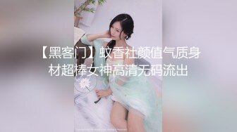 【黑客门】蚊香社颜值气质身材超棒女神高清无码流出