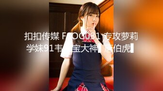 扣扣传媒 FSOG031 专攻萝莉学妹91韦小宝大神▌唐伯虎▌