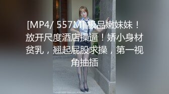 [MP4/ 557M] 极品嫩妹妹！放开尺度酒店操逼！娇小身材贫乳，翘起屁股求操，第一视角抽插