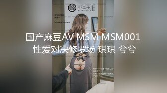 国产麻豆AV MSM MSM001 性爱对决修罗场 琪琪 兮兮