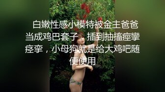 ⚡白嫩性感小模特被金主爸爸当成鸡巴套子，插到抽搐痙攣痉挛，小母狗就是给大鸡吧随便使用