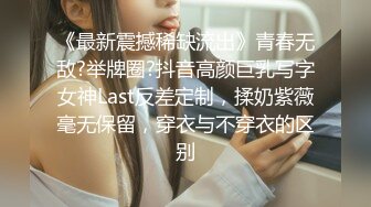 《最新震撼稀缺流出》青春无敌?举牌圈?抖音高颜巨乳写字女神Last反差定制，揉奶紫薇毫无保留，穿衣与不穿衣的区别