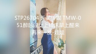 STP26704 天美传媒 TMW-051醉后淫女上错床早上醒来再来一发-娃娃