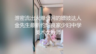 泄密流出火爆全网的嫖妓达人金先生最新约炮良家少妇中学美术女教师