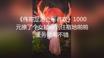 《伟哥足浴会所寻欢》1000元撩了个女技师到住宿地啪啪服务非常不错