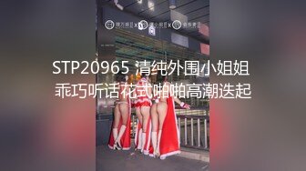 STP20965 清纯外围小姐姐 乖巧听话花式啪啪高潮迭起