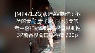 [MP4/1.2G]大陸AV劇作：不孕的妻子 妻子求子心切問診老中醫扣舔潮噴蒙眼道具助性3P前吞後肏口爆吞精 720p