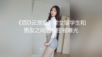 《百D云泄密》美女留学生和男友之间的私密被曝光